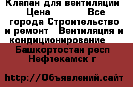 Клапан для вентиляции › Цена ­ 5 000 - Все города Строительство и ремонт » Вентиляция и кондиционирование   . Башкортостан респ.,Нефтекамск г.